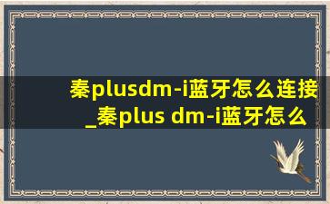 秦plusdm-i蓝牙怎么连接_秦plus dm-i蓝牙怎么连接车导航